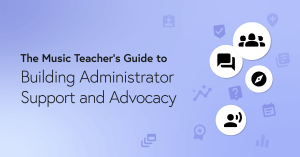 The Music Teacher’s Guide to Building Administrator Support and Advocacy